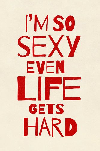 I’m So Sexy Even Life Gets Hard by Jonas Loose