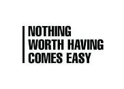 Nothing Worth Having Comes Easy Quote by Art Kingdom thumbnail