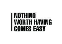 Nothing Worth Having Comes Easy Quote